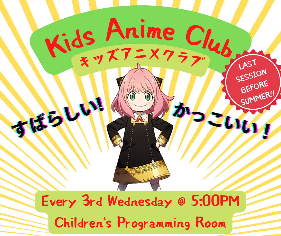 kids anime club; every 3rd wednesday @ 5:00PM, children's programming room; TEXT - Last Session before Summer