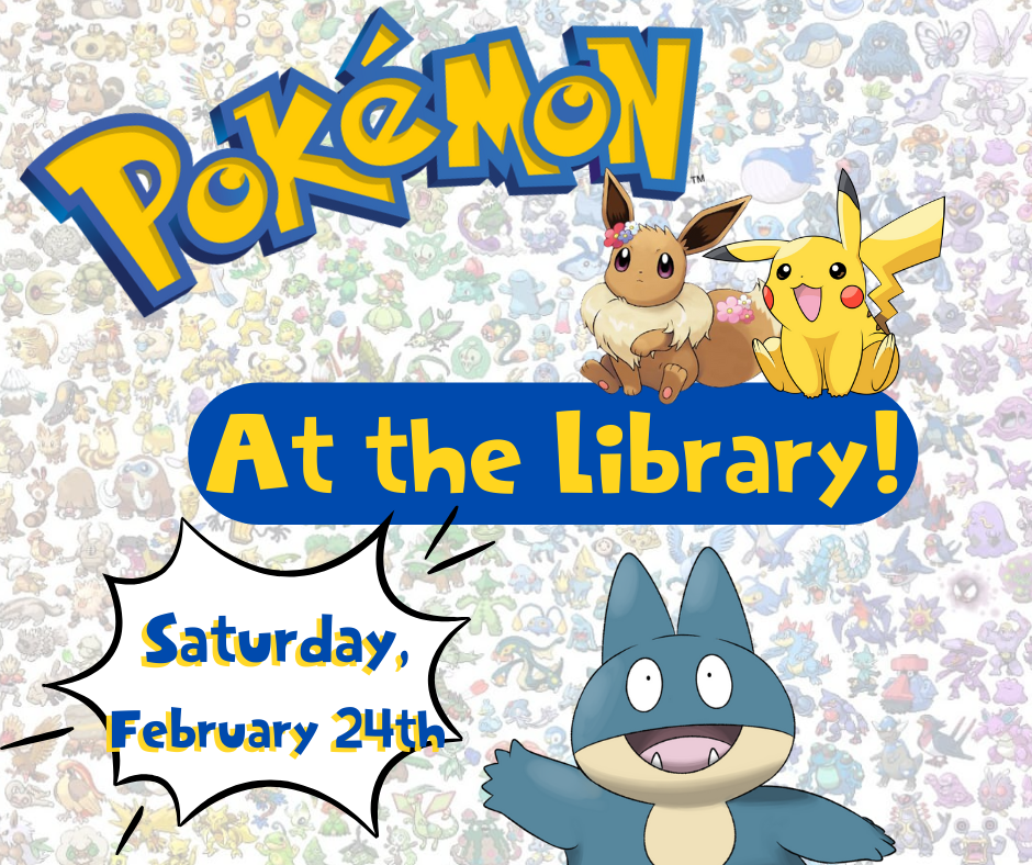 Pikachu, Eevee and Munchlax on a background with pixelated pokemon; Text reads: Pokemon at the Library! Saturday, February 24th