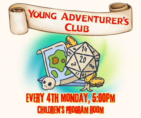 Image of a D20 die, coins, a sword, a map and a skull, and words on a scroll. Image reads: Young Adventurer's Club; Every 4th Monday, 5:00PM; Children's Program Room