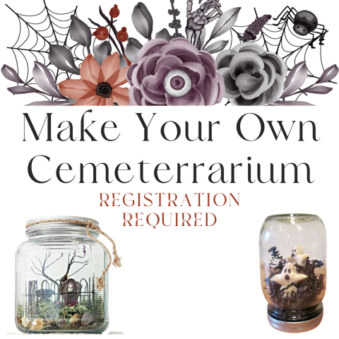 Make Your Own Cemeterrarium - Registration Required written under spooky flowers. 2 examples of cemeterrariums are on the bottom. One is a glass jar with fake moss, a small tombstone, and a black twig to look like a miniature cemetery. The other is a glass jar with two ghosts and black paper