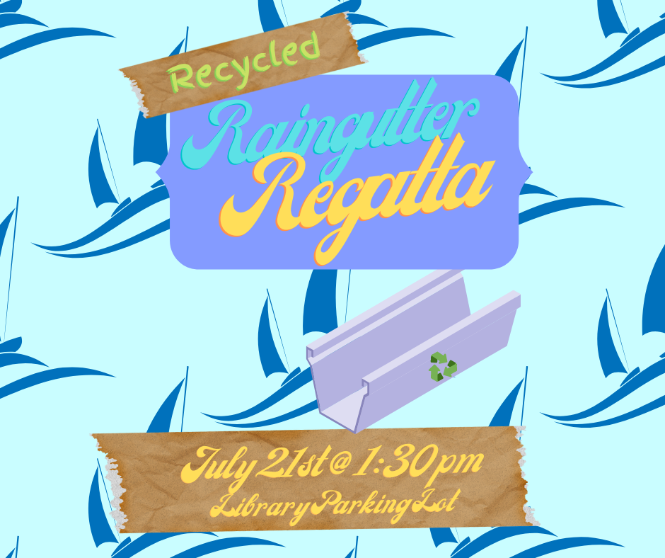 Recycled Raingutter Regatta; July 21st @ 1:30 pm, Library Parking Lot