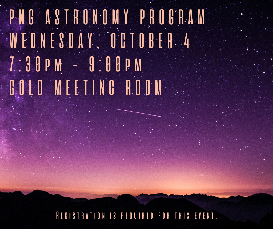 PNG ASTRONOMY PROGRAM WEDNESDAY, OCTOBER 4, 730pm - 900pm, GOLD MEETING ROOM